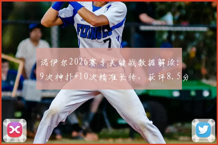 诺伊尔2026赛季关键战数据解读：9次神扑+10次精准长传，获评8.5分背后的门将价值