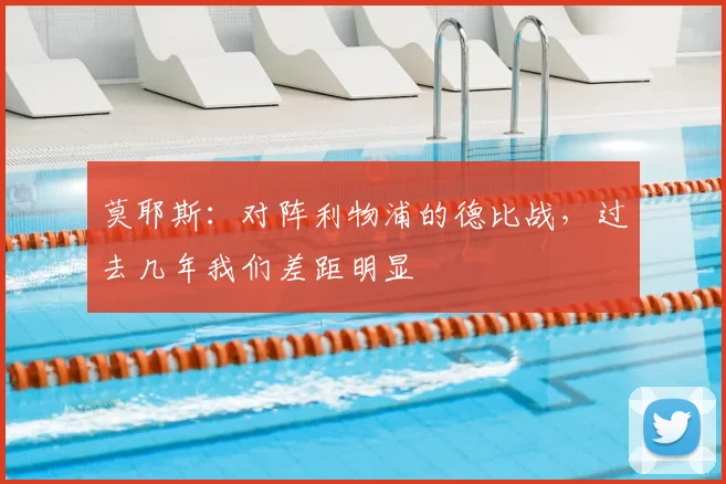 莫耶斯：对阵利物浦的德比战，过去几年我们差距明显
