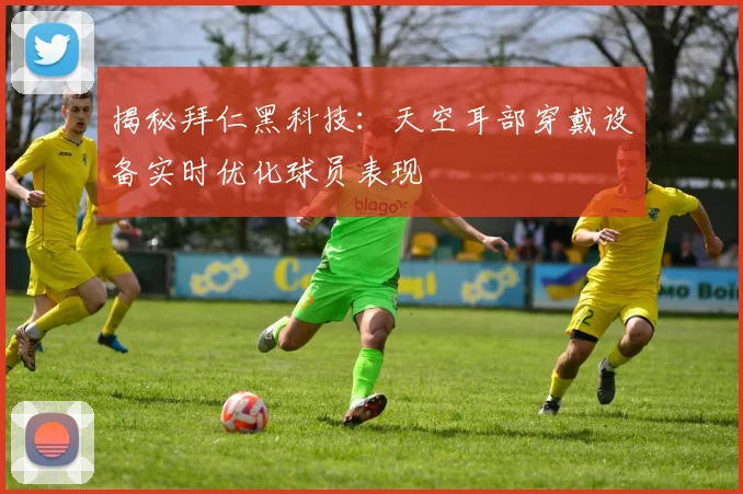 揭秘拜仁黑科技：天空耳部穿戴设备实时优化球员表现