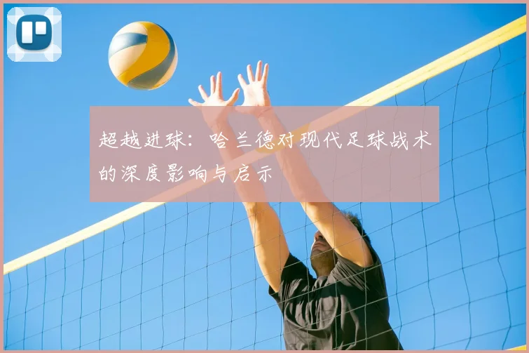 超越进球:哈兰德对现代足球战术的深度影响与启示