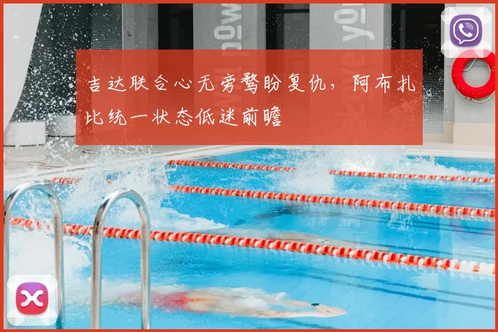 吉达联合心无旁骛盼复仇,阿布扎比统一状态低迷前瞻