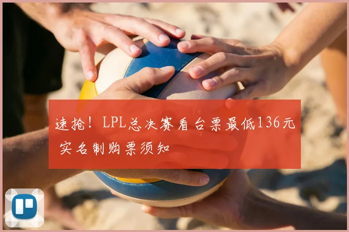 速抢！LPL总决赛看台票最低136元 实名制购票须知