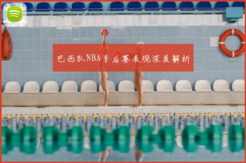 巴西队NBA季后赛表现深度解析