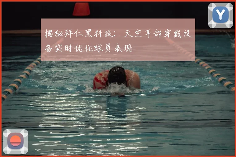 揭秘拜仁黑科技:天空耳部穿戴设备实时优化球员表现