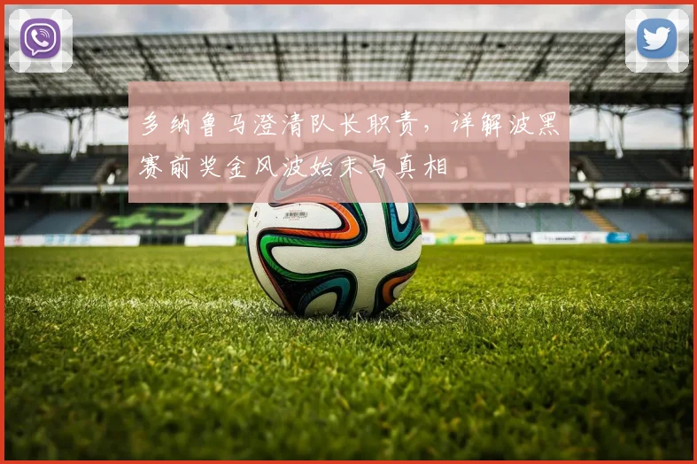多纳鲁马澄清队长职责，详解波黑赛前奖金风波始末与真相
