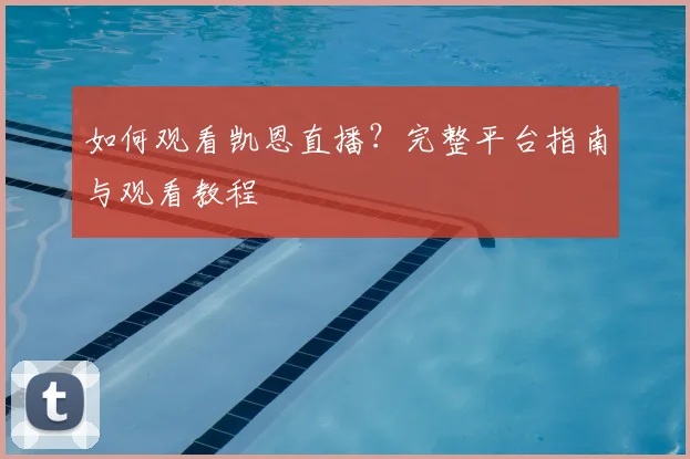 如何观看凯恩直播？完整平台指南与观看教程