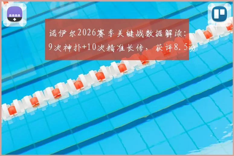 诺伊尔2026赛季关键战数据解读:9次神扑+10次精准长传,获评8.5分背后的门将价值