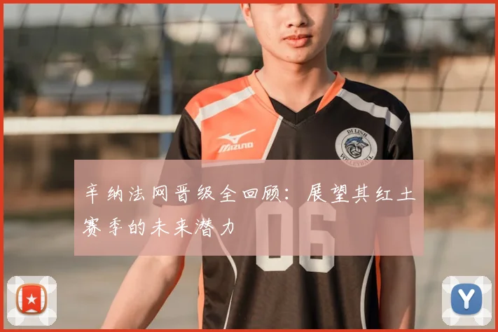 辛纳法网晋级全回顾：展望其红土赛季的未来潜力