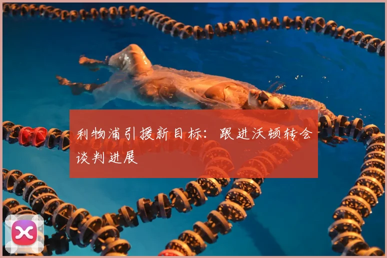 利物浦引援新目标：跟进沃顿转会谈判进展