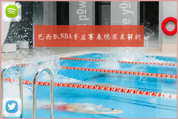 巴西队NBA季后赛表现深度解析